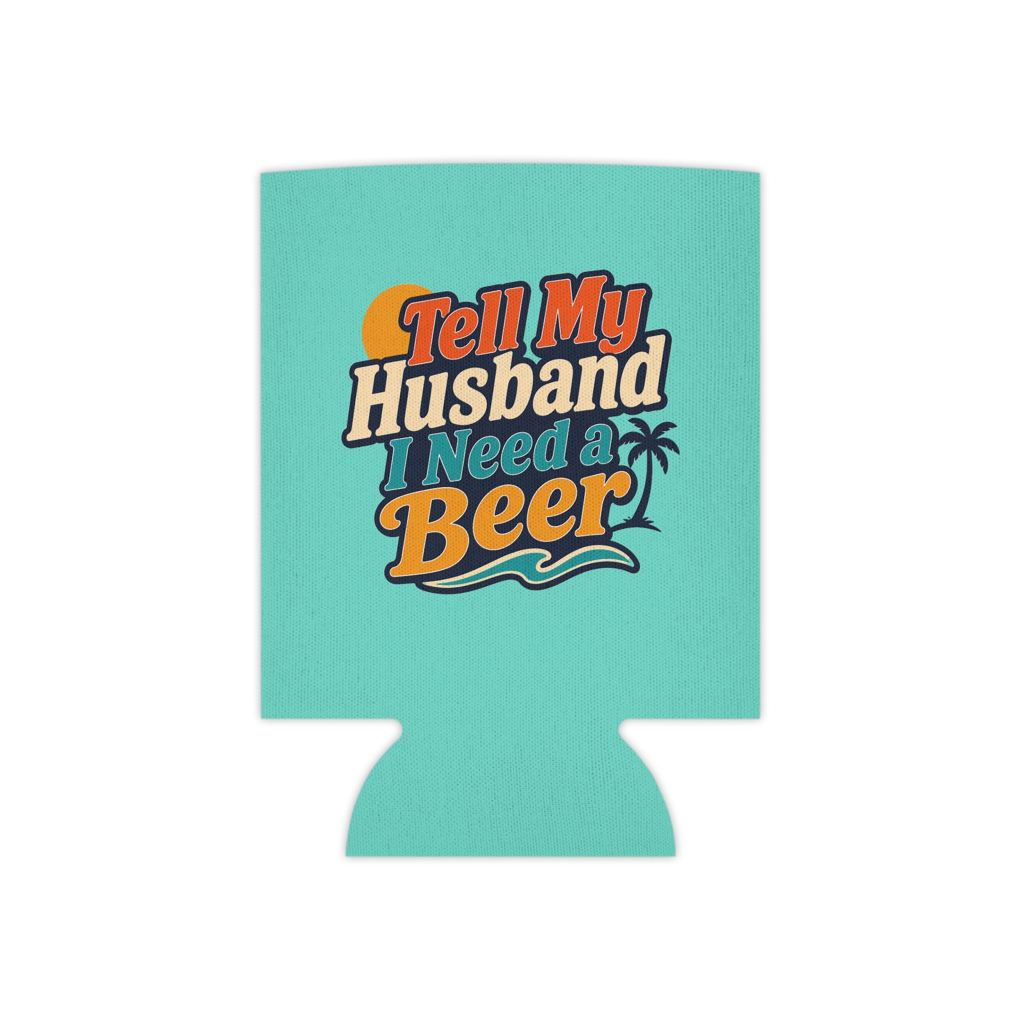 Can Cooler - 'Tell My Husband I Need A Beer' Tropical Beer Koozie